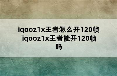 iqooz1x王者怎么开120帧 iqooz1x王者能开120帧吗